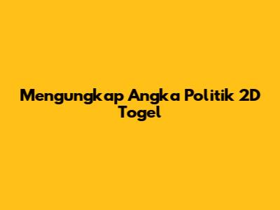 Mengungkap Angka Politik 2D Togel