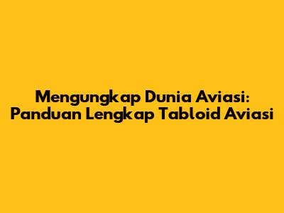 Mengungkap Dunia Aviasi: Panduan Lengkap Tabloid Aviasi