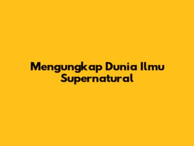 Mengungkap Dunia Ilmu Supernatural