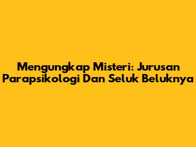 Mengungkap Misteri: Jurusan Parapsikologi Dan Seluk Beluknya