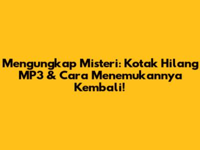 Mengungkap Misteri: Kotak Hilang MP3 & Cara Menemukannya Kembali!
