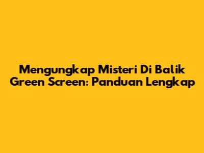 Mengungkap Misteri Di Balik Green Screen: Panduan Lengkap