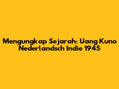 Mengungkap Sejarah: Uang Kuno Nederlandsch Indie 1945