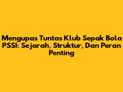 Mengupas Tuntas Klub Sepak Bola PSSI: Sejarah, Struktur, Dan Peran Penting