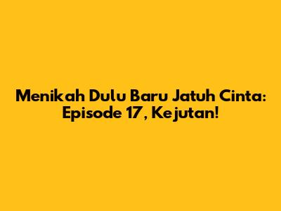 Menikah Dulu Baru Jatuh Cinta: Episode 17, Kejutan!