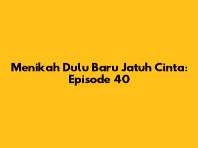 Menikah Dulu Baru Jatuh Cinta: Episode 40