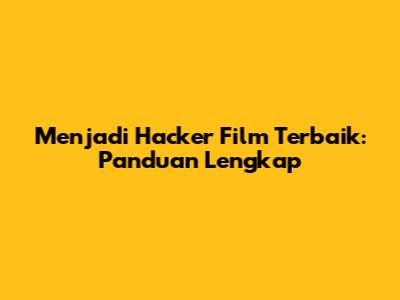 Menjadi Hacker Film Terbaik: Panduan Lengkap