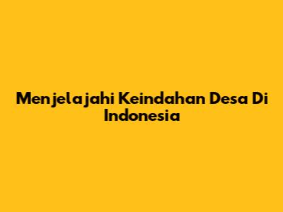 Menjelajahi Keindahan Desa Di Indonesia