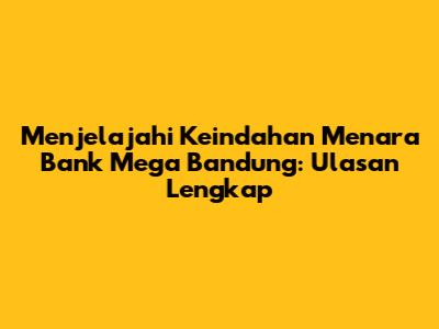 Menjelajahi Keindahan Menara Bank Mega Bandung: Ulasan Lengkap