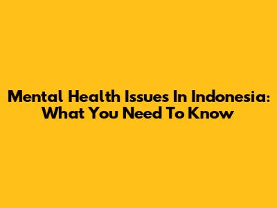 Mental Health Issues In Indonesia: What You Need To Know