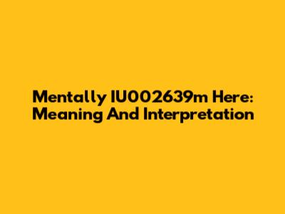 Mentally IU002639m Here: Meaning And Interpretation