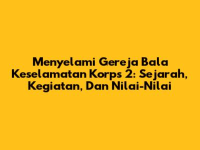 Menyelami Gereja Bala Keselamatan Korps 2: Sejarah, Kegiatan, Dan Nilai-Nilai