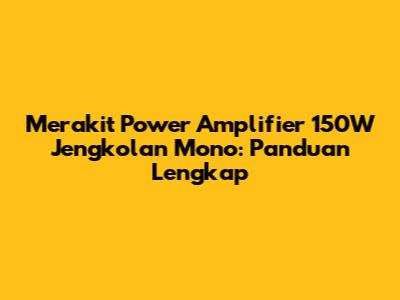 Merakit Power Amplifier 150W Jengkolan Mono: Panduan Lengkap