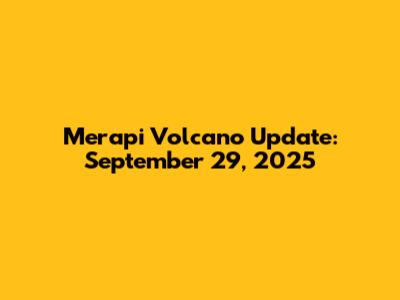 Merapi Volcano Update: September 29, 2025