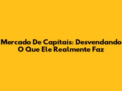 Mercado De Capitais: Desvendando O Que Ele Realmente Faz