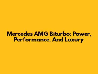 Mercedes AMG Biturbo: Power, Performance, And Luxury
