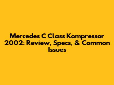 Mercedes C Class Kompressor 2002: Review, Specs, & Common Issues