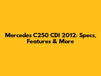 Mercedes C250 CDI 2012: Specs, Features & More