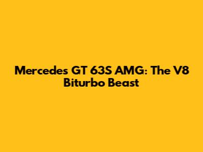 Mercedes GT 63S AMG: The V8 Biturbo Beast