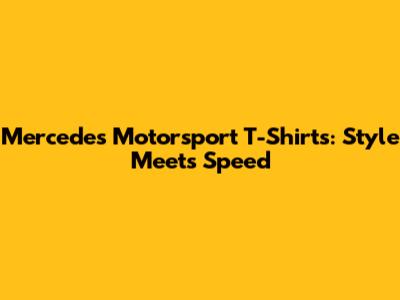 Mercedes Motorsport T-Shirts: Style Meets Speed