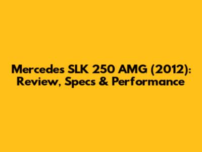 Mercedes SLK 250 AMG (2012): Review, Specs & Performance