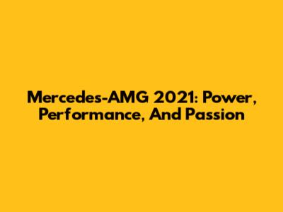 Mercedes-AMG 2021: Power, Performance, And Passion