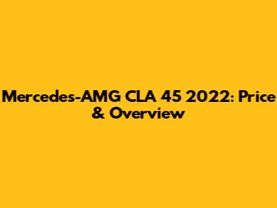 Mercedes-AMG CLA 45 2022: Price & Overview