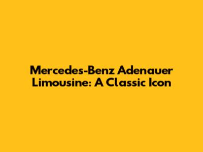 Mercedes-Benz Adenauer Limousine: A Classic Icon