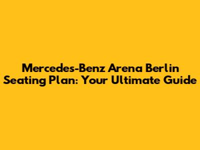 Mercedes-Benz Arena Berlin Seating Plan: Your Ultimate Guide