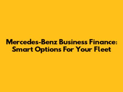 Mercedes-Benz Business Finance: Smart Options For Your Fleet