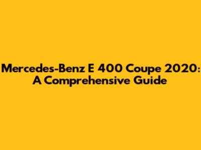 Mercedes-Benz E 400 Coupe 2020: A Comprehensive Guide