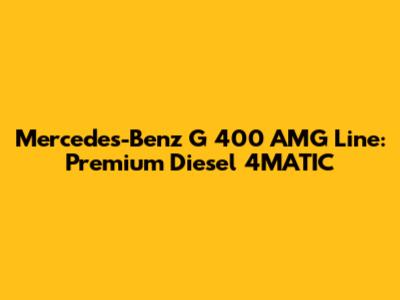 Mercedes-Benz G 400 AMG Line: Premium Diesel 4MATIC