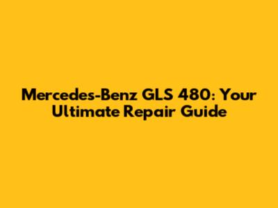 Mercedes-Benz GLS 480: Your Ultimate Repair Guide