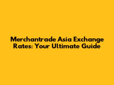 Merchantrade Asia Exchange Rates: Your Ultimate Guide