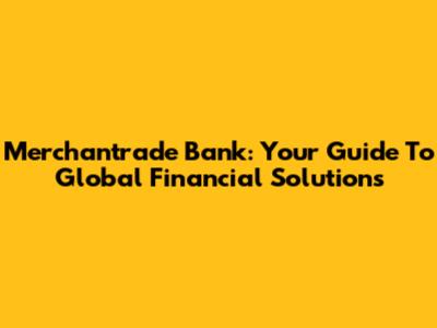Merchantrade Bank: Your Guide To Global Financial Solutions