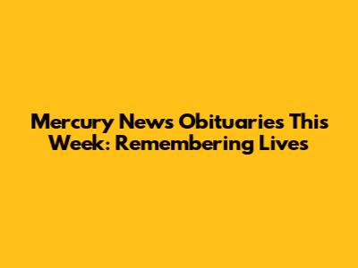 Mercury News Obituaries This Week: Remembering Lives