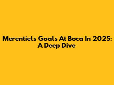 Merentiel's Goals At Boca In 2025: A Deep Dive