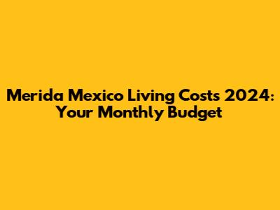 Merida Mexico Living Costs 2024: Your Monthly Budget