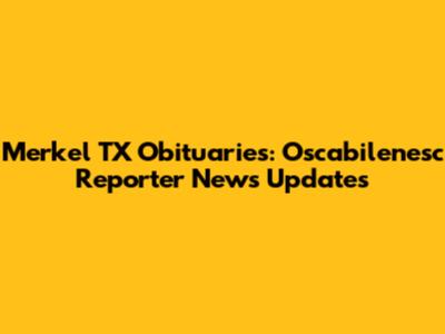 Merkel TX Obituaries: Oscabilenesc Reporter News Updates