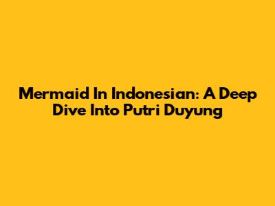 Mermaid In Indonesian: A Deep Dive Into 'Putri Duyung'