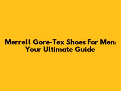 Merrell Gore-Tex Shoes For Men: Your Ultimate Guide