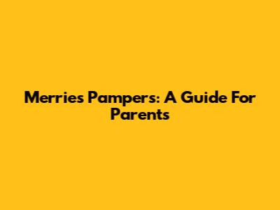 Merries Pampers: A Guide For Parents