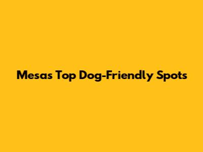 Mesa's Top Dog-Friendly Spots