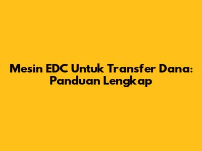 Mesin EDC Untuk Transfer Dana: Panduan Lengkap