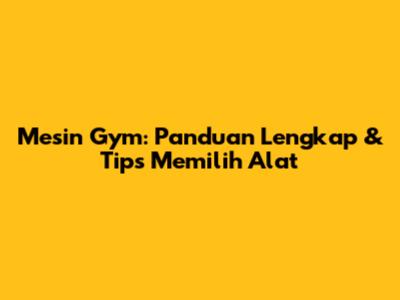 Mesin Gym: Panduan Lengkap & Tips Memilih Alat