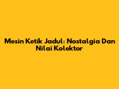 Mesin Ketik Jadul: Nostalgia Dan Nilai Kolektor