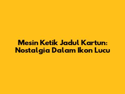 Mesin Ketik Jadul Kartun: Nostalgia Dalam Ikon Lucu