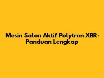 Mesin Salon Aktif Polytron XBR: Panduan Lengkap