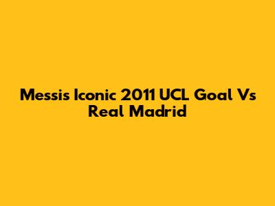 Messi's Iconic 2011 UCL Goal Vs Real Madrid