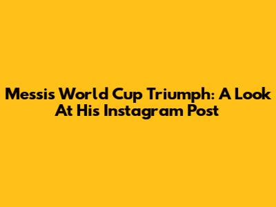 Messi's World Cup Triumph: A Look At His Instagram Post